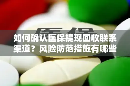 如何确认医保提现回收联系渠道？风险防范措施有哪些？